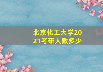 北京化工大学2021考研人数多少