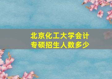 北京化工大学会计专硕招生人数多少