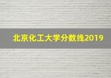 北京化工大学分数线2019