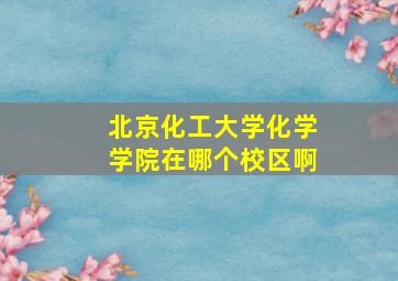 北京化工大学化学学院在哪个校区啊