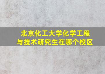 北京化工大学化学工程与技术研究生在哪个校区