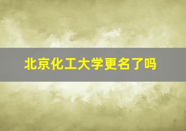 北京化工大学更名了吗