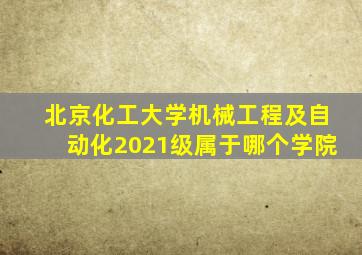 北京化工大学机械工程及自动化2021级属于哪个学院