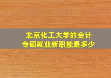 北京化工大学的会计专硕就业新职能是多少