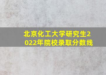 北京化工大学研究生2022年院校录取分数线