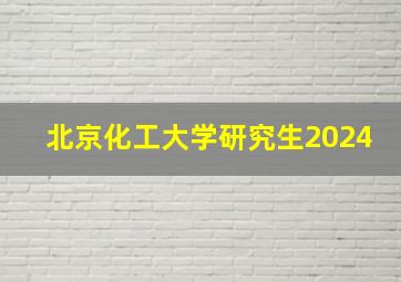 北京化工大学研究生2024