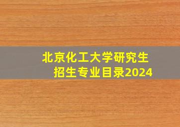 北京化工大学研究生招生专业目录2024