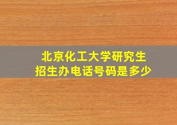 北京化工大学研究生招生办电话号码是多少