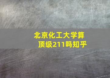 北京化工大学算顶级211吗知乎