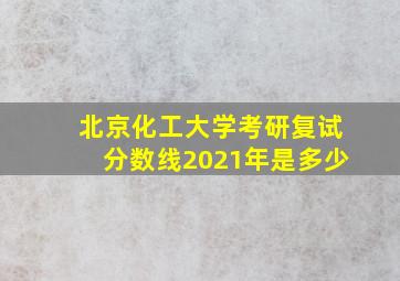 北京化工大学考研复试分数线2021年是多少