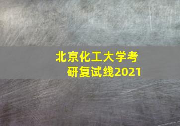 北京化工大学考研复试线2021