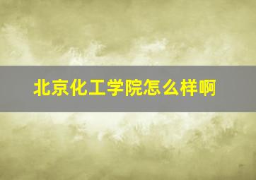 北京化工学院怎么样啊