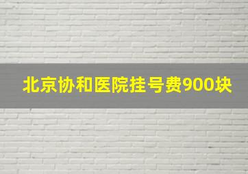 北京协和医院挂号费900块