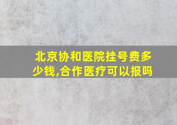 北京协和医院挂号费多少钱,合作医疗可以报吗