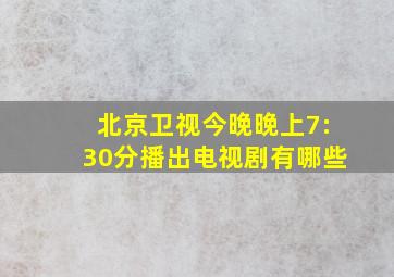 北京卫视今晚晚上7:30分播出电视剧有哪些