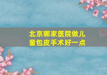 北京哪家医院做儿童包皮手术好一点