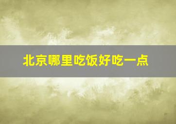 北京哪里吃饭好吃一点