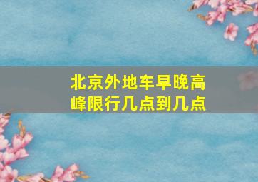 北京外地车早晚高峰限行几点到几点