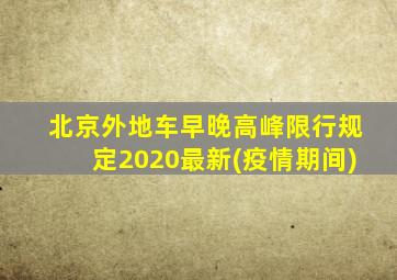 北京外地车早晚高峰限行规定2020最新(疫情期间)