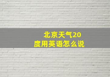 北京天气20度用英语怎么说