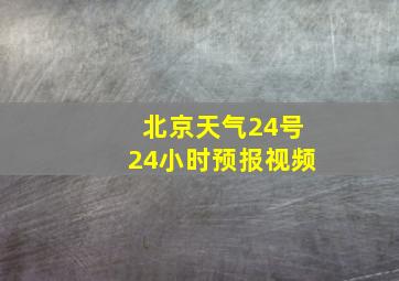 北京天气24号24小时预报视频