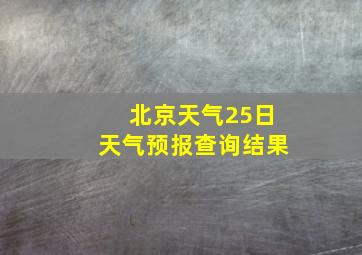 北京天气25日天气预报查询结果