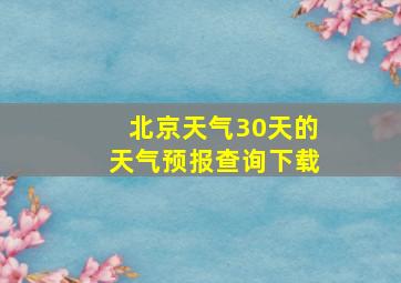 北京天气30天的天气预报查询下载