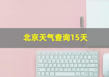 北京天气查询15天