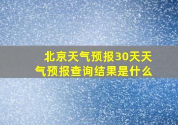 北京天气预报30天天气预报查询结果是什么