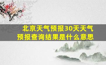 北京天气预报30天天气预报查询结果是什么意思