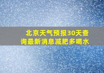 北京天气预报30天查询最新消息减肥多喝水