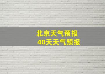 北京天气预报40天天气预报