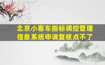 北京小客车指标调控管理信息系统申请复核点不了