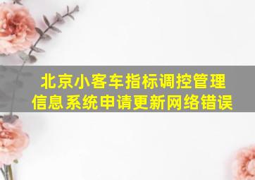 北京小客车指标调控管理信息系统申请更新网络错误