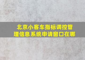 北京小客车指标调控管理信息系统申请窗口在哪