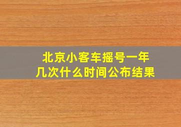 北京小客车摇号一年几次什么时间公布结果