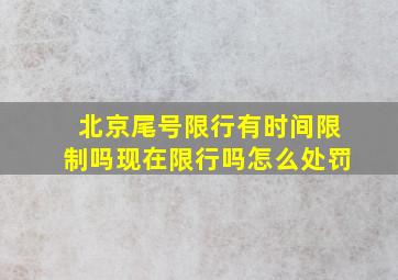 北京尾号限行有时间限制吗现在限行吗怎么处罚