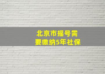 北京市摇号需要缴纳5年社保