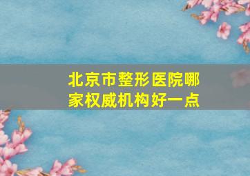 北京市整形医院哪家权威机构好一点