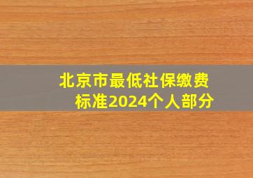 北京市最低社保缴费标准2024个人部分