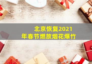 北京恢复2021年春节燃放烟花爆竹