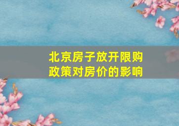 北京房子放开限购政策对房价的影响