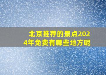 北京推荐的景点2024年免费有哪些地方呢