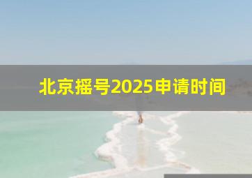 北京摇号2025申请时间