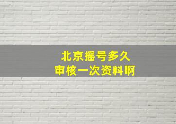 北京摇号多久审核一次资料啊