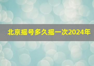 北京摇号多久摇一次2024年