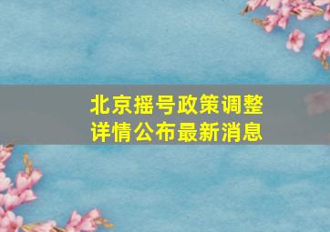 北京摇号政策调整详情公布最新消息