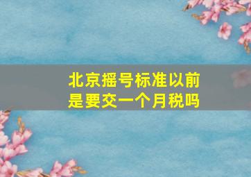 北京摇号标准以前是要交一个月税吗