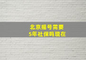 北京摇号需要5年社保吗现在