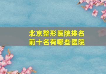 北京整形医院排名前十名有哪些医院